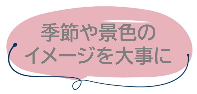 季節や景色のイメージを大事に