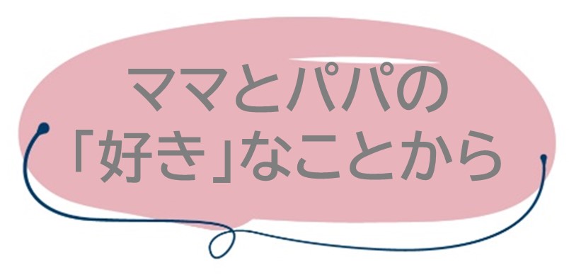 ママとパパの「好き」なことから